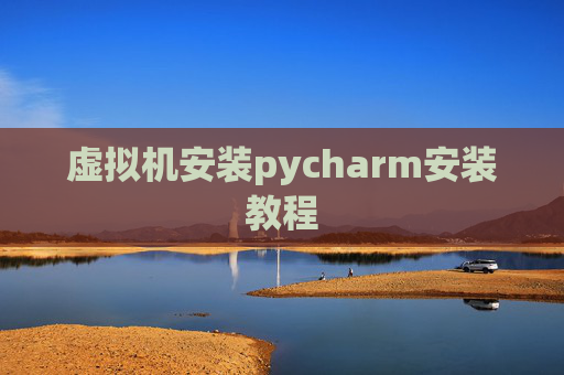 虚拟机安装pycharm安装教程 虚拟机安装pycharm安装教程